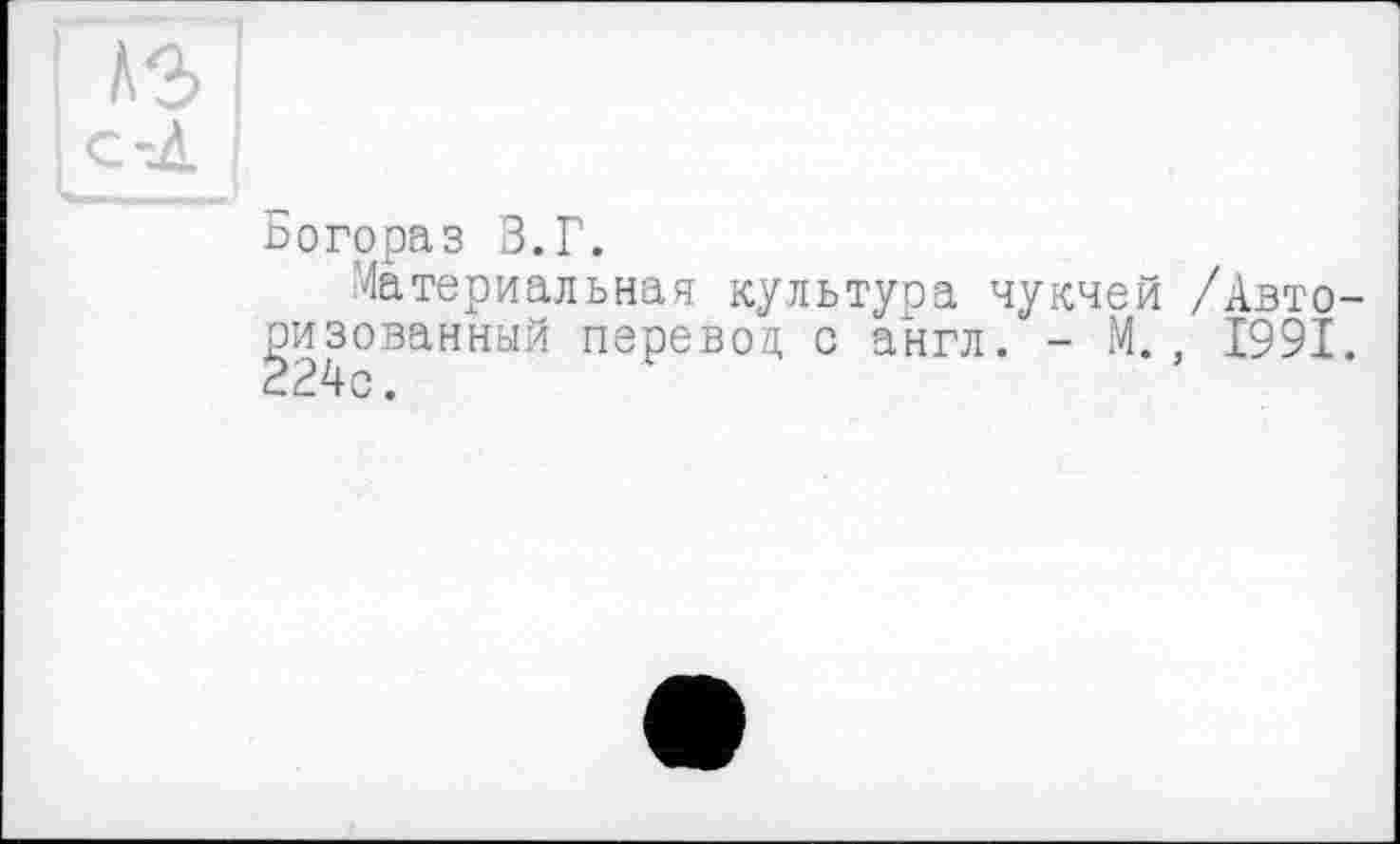 ﻿І as
Богораз З.Г.
Материальная культура чукчей /Авторизованный перевод с англ. - М., 1991.